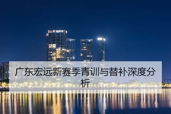 广东宏远新赛季青训与替补深度分析